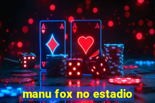 manu fox no estadio